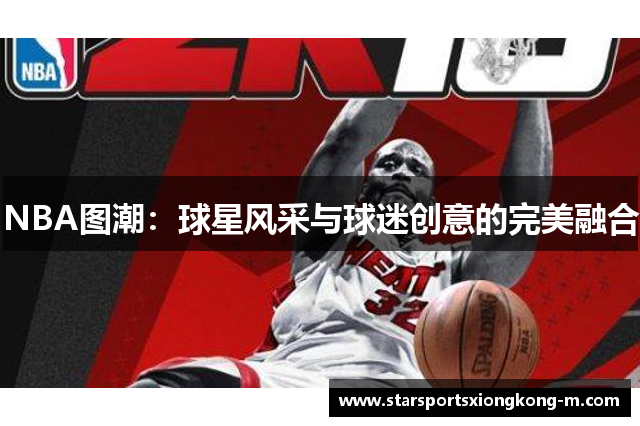 NBA图潮：球星风采与球迷创意的完美融合