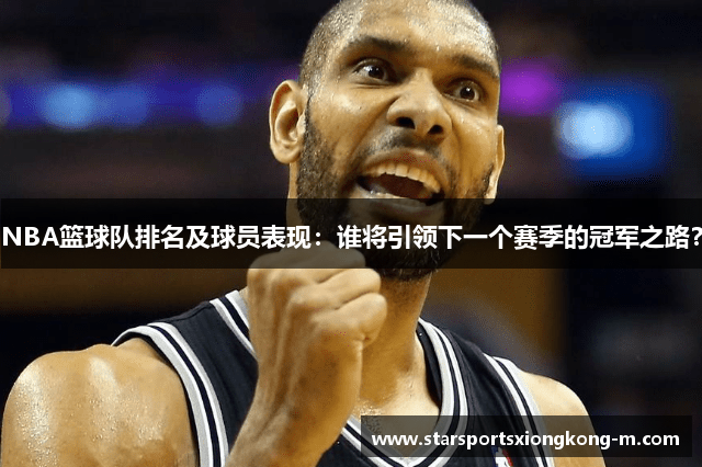 NBA篮球队排名及球员表现：谁将引领下一个赛季的冠军之路？