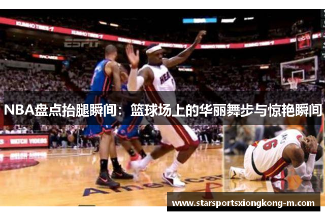NBA盘点抬腿瞬间：篮球场上的华丽舞步与惊艳瞬间
