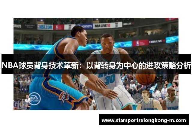 NBA球员背身技术革新：以背转身为中心的进攻策略分析