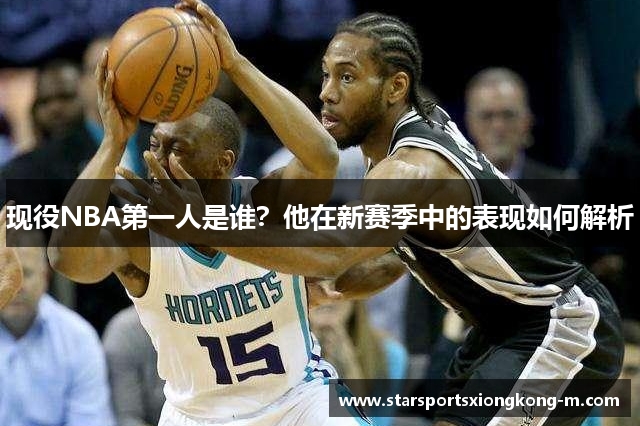 现役NBA第一人是谁？他在新赛季中的表现如何解析