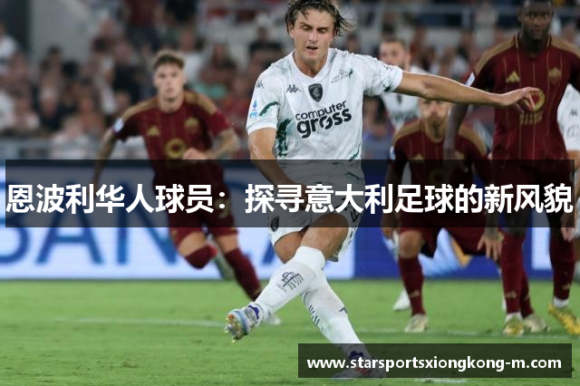 恩波利华人球员：探寻意大利足球的新风貌