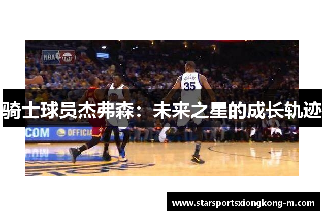 骑士球员杰弗森：未来之星的成长轨迹