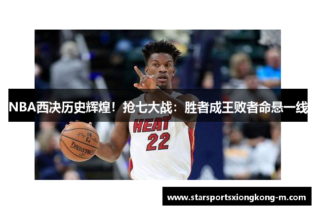 NBA西决历史辉煌！抢七大战：胜者成王败者命悬一线