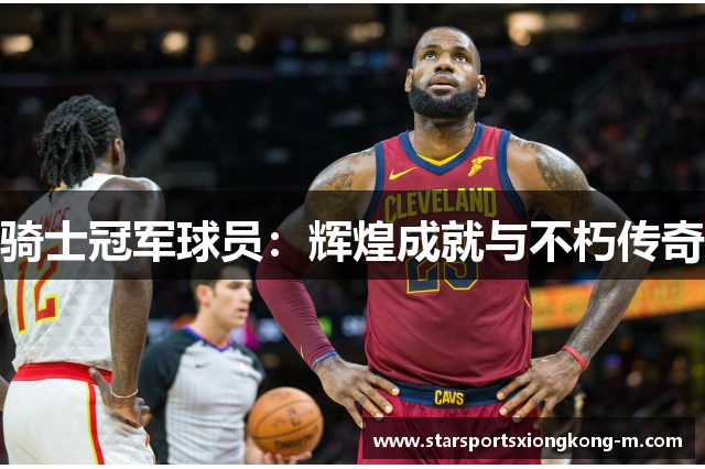 骑士冠军球员：辉煌成就与不朽传奇