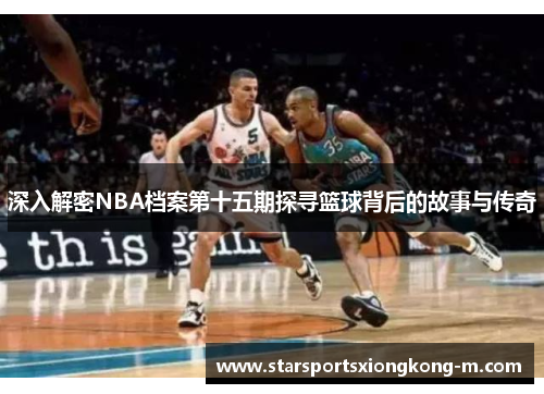 深入解密NBA档案第十五期探寻篮球背后的故事与传奇