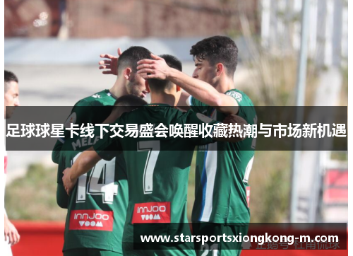 足球球星卡线下交易盛会唤醒收藏热潮与市场新机遇