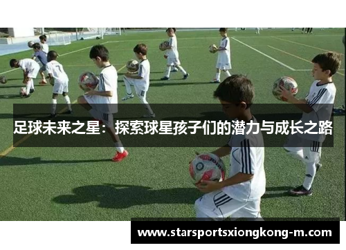 足球未来之星：探索球星孩子们的潜力与成长之路