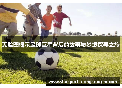 无脸图揭示足球巨星背后的故事与梦想探寻之旅