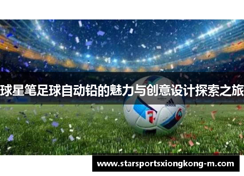球星笔足球自动铅的魅力与创意设计探索之旅