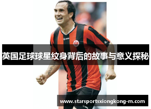 英国足球球星纹身背后的故事与意义探秘