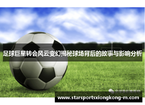 足球巨星转会风云变幻揭秘球场背后的故事与影响分析