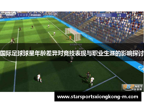 国际足球球星年龄差异对竞技表现与职业生涯的影响探讨