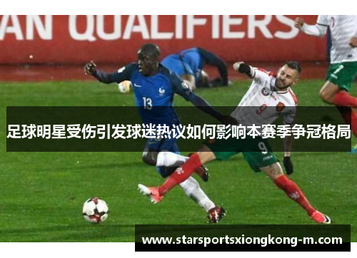 足球明星受伤引发球迷热议如何影响本赛季争冠格局