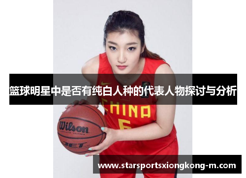 篮球明星中是否有纯白人种的代表人物探讨与分析