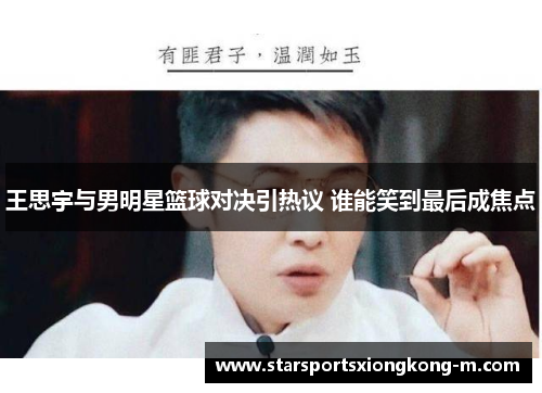 王思宇与男明星篮球对决引热议 谁能笑到最后成焦点