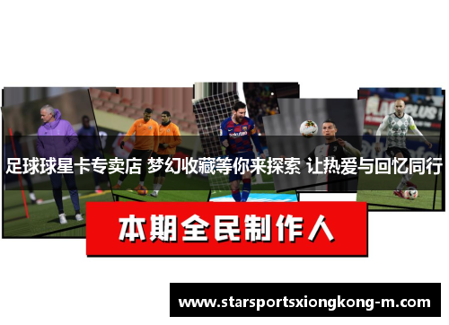 足球球星卡专卖店 梦幻收藏等你来探索 让热爱与回忆同行
