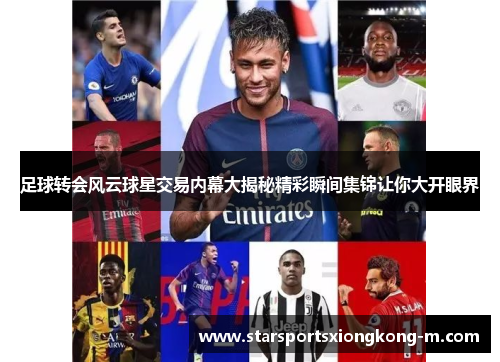足球转会风云球星交易内幕大揭秘精彩瞬间集锦让你大开眼界