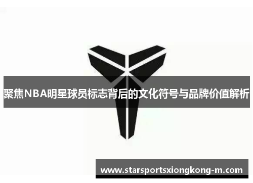 聚焦NBA明星球员标志背后的文化符号与品牌价值解析