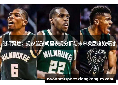 时评聚焦：现役篮球明星表现分析与未来发展趋势探讨